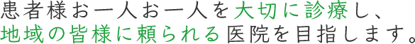 患者様お一人お一人を大切に診療し、
地域の皆様に頼られる医院を目指します。